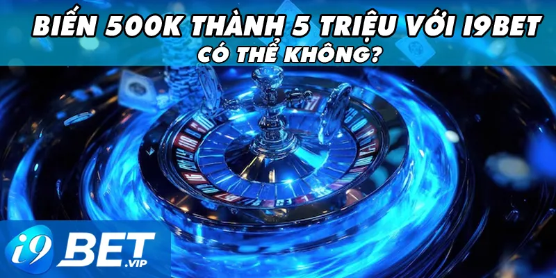biến 500k thành 5 triệu với i9bet