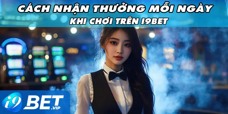 Cách Nhận Thưởng Mỗi Ngày Khi Chơi Trên i9Bet Cho Newbie