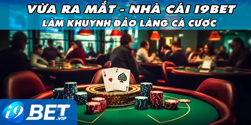 Vừa Ra Mắt: Nhà Cái i9bet Làm Khuynh Đảo Làng Cá Cược