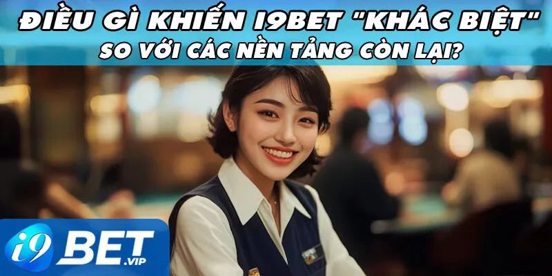 Điều Gì Khiến I9bet "Khác Biệt" So Với Các Nền Tảng Còn Lại?
