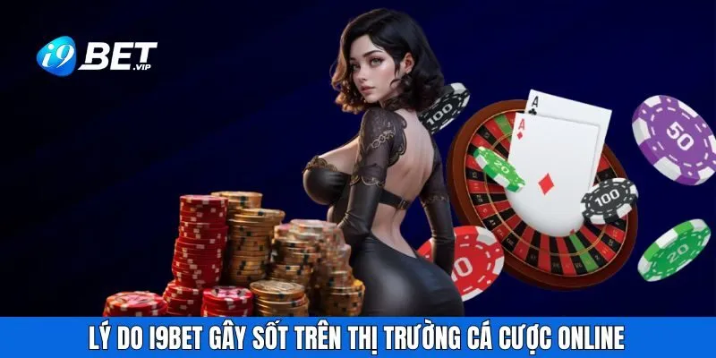 Lý do I9BET gây sốt trên thị trường cá cược online