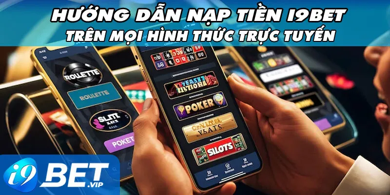 Hướng Dẫn Nạp Tiền I9BET Trên Mọi Hình Thức Trực Tuyến