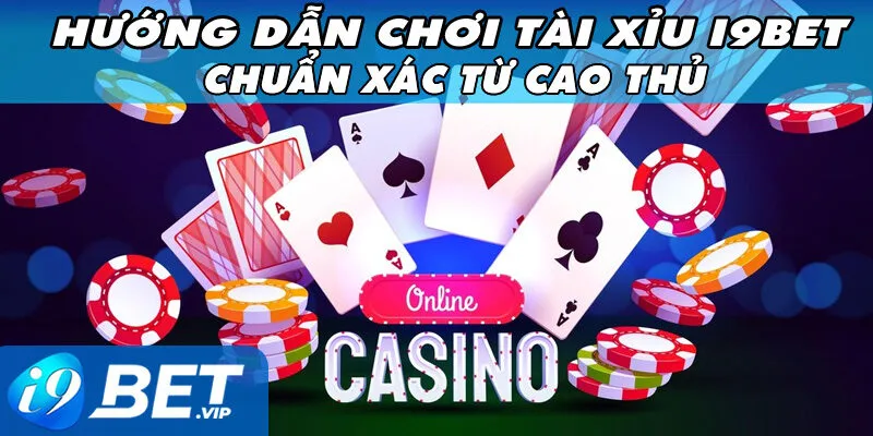 Hướng dẫn chơi Tài Xỉu i9bet chuẩn xác từ cao thủ