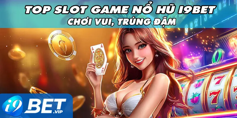 Top Slot Game Nổ Hũ I9BET – Chơi Vui, Trúng Đậm