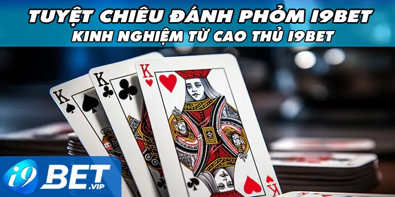 Tuyệt Chiêu Đánh Phỏm I9BET – Kinh Nghiệm Từ Cao Thủ I9BET