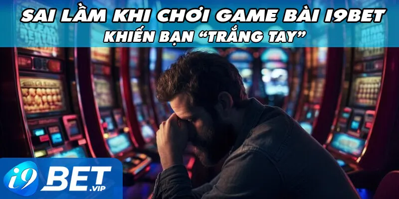 Sai Lầm Khi Chơi Game Bài I9bet