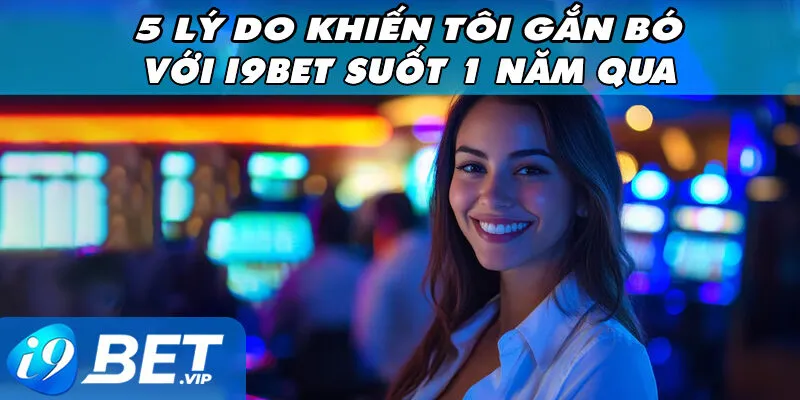 5 Lý Do Khiến Tôi Gắn Bó Với I9Bet Suốt 1 Năm Qua