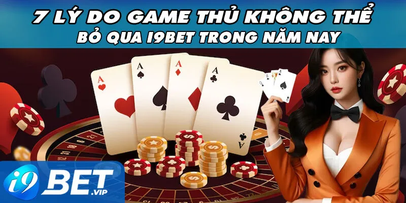 7 Lý Do Game Thủ Không Thể Bỏ Qua I9Bet Trong Năm Nay