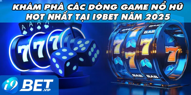 Khám Phá Các Dòng Game Nổ Hũ Hot Nhất Tại I9Bet Năm 2025