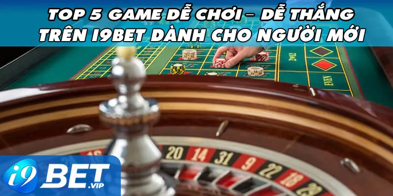 Top 5 Game Dễ Chơi – Dễ Thắng Trên I9Bet Dành Cho Người Mới