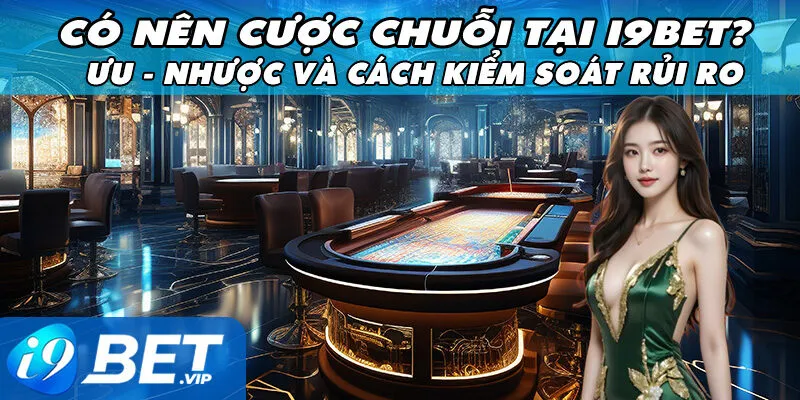 Có Nên Cược Chuỗi Tại i9bet? Ưu - Nhược Và Cách Kiểm Soát Rủi Ro