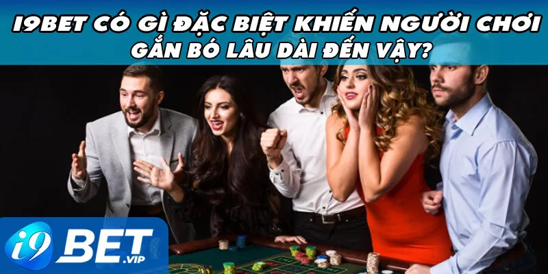 I9BET Có Gì Đặc Biệt Khiến Người Chơi Gắn Bó Lâu Dài Đến Vậy?