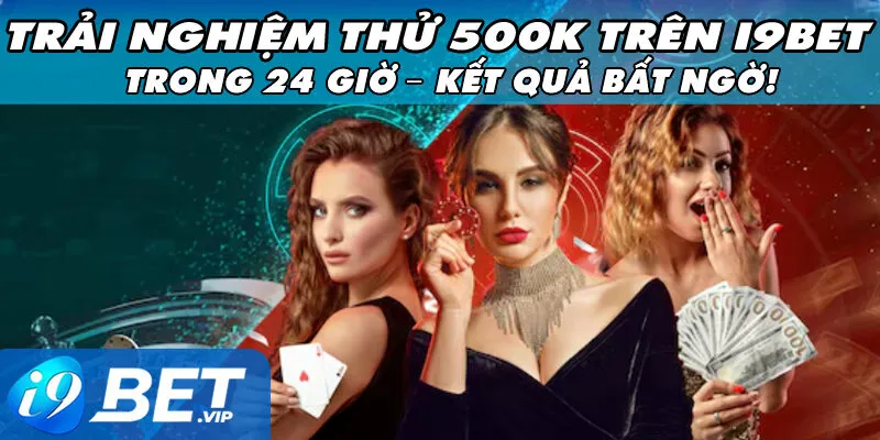Trải Nghiệm Thử 500K Trên i9Bet Trong 24 Giờ – Kết Quả Bất Ngờ!