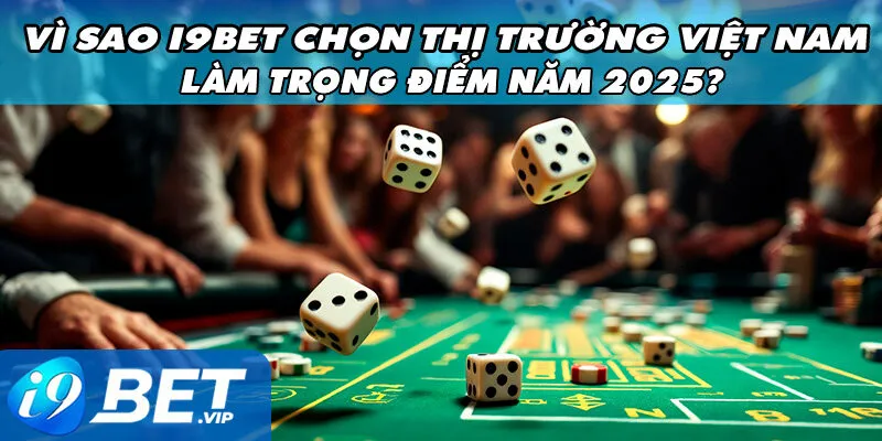 Vì Sao I9bet Chọn Thị Trường Việt Nam Làm Trọng Điểm Năm 2025?