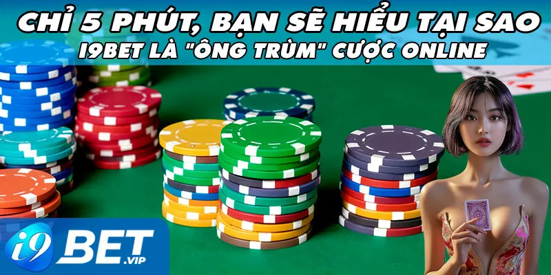 Chỉ 5 phút, bạn sẽ hiểu tại sao i9bet là "ông trùm" cược online