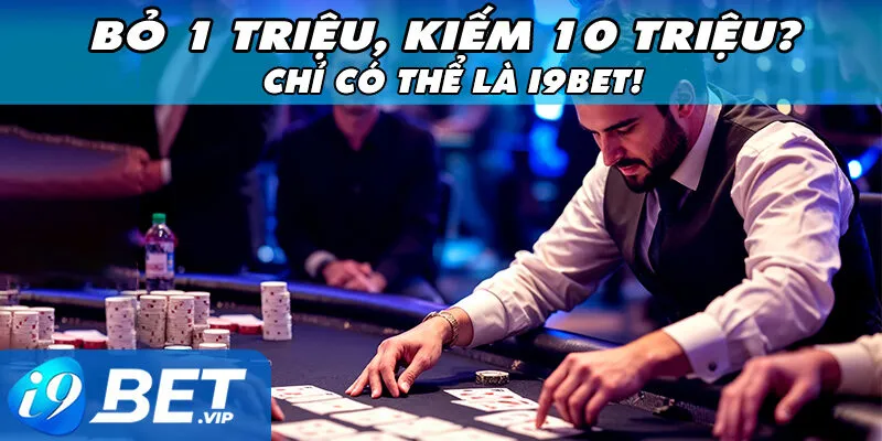 Bỏ 1 Triệu, Kiếm 10 Triệu? Chỉ Có Thể Là I9bet!